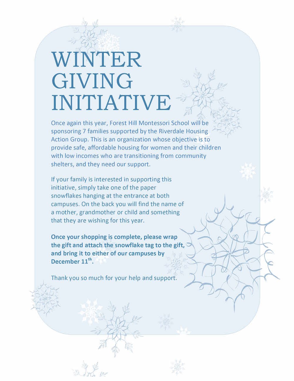 Once again this year, Forest Hill Montessori School will be sponsoring 7 families supported by the Riverdale Housing Action Group. This is an organization whose objective is to provide safe, affordable housing for women and their children with low incomes who are transitioning from community shelters, and they need our support. If your family is interested in supporting this initiative, simply take one of the paper snowflakes hanging at the entrance at both campuses. On the back you will find the name of a mother, grandmother or child and something that they are wishing for this year. Once your shopping is complete, please wrap the gift and attach the snowflake tag to the gift, and bring it to either of our campuses by December 11th, Thank you so much for your help and support.
